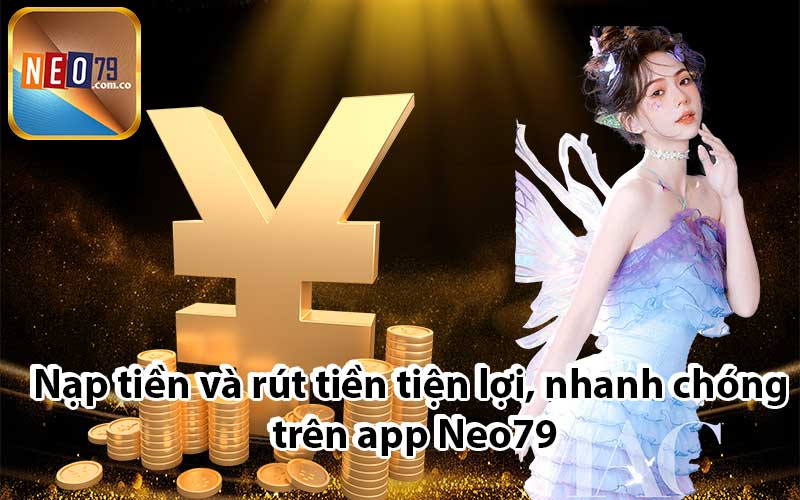 Nạp tiền và rút tiền tiện lợi, nhanh chóng trên app Neo79
